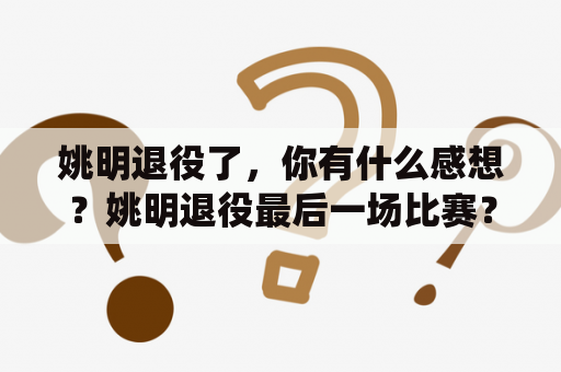 姚明退役了，你有什么感想？姚明退役最后一场比赛？