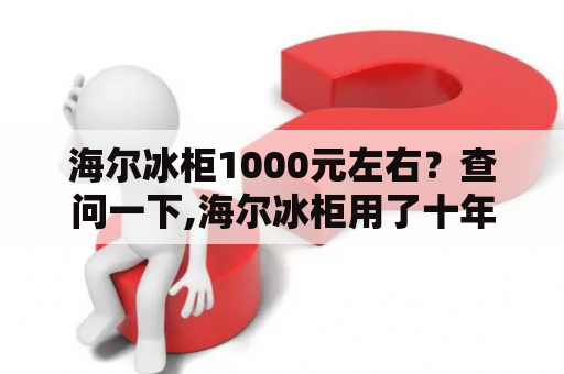 海尔冰柜1000元左右？查问一下,海尔冰柜用了十年,现在能卖多少钱？