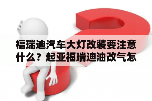 福瑞迪汽车大灯改装要注意什么？起亚福瑞迪油改气怎么老坏调压器？