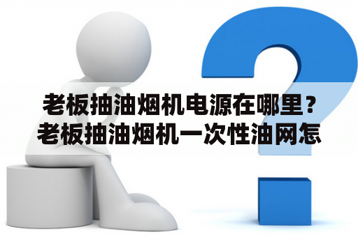 老板抽油烟机电源在哪里？老板抽油烟机一次性油网怎么安装？