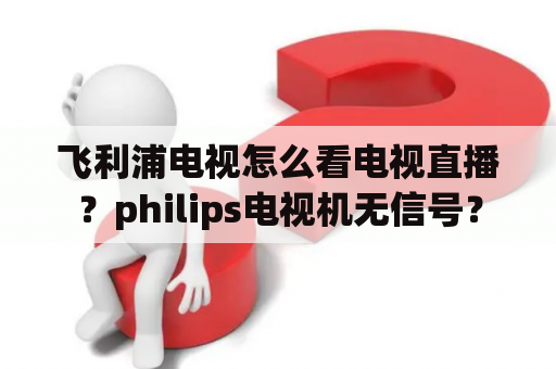 飞利浦电视怎么看电视直播？philips电视机无信号？