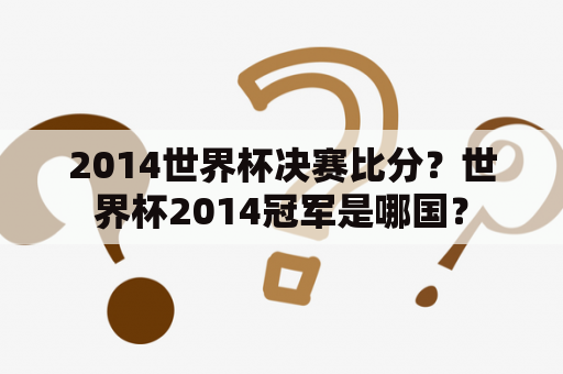 2014世界杯决赛比分？世界杯2014冠军是哪国？