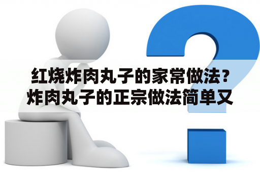 红烧炸肉丸子的家常做法？炸肉丸子的正宗做法简单又好吃？