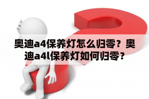 奥迪a4保养灯怎么归零？奥迪a4l保养灯如何归零？