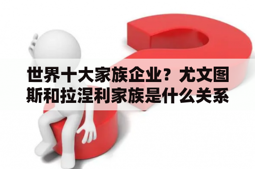 世界十大家族企业？尤文图斯和拉涅利家族是什么关系啊？