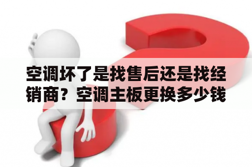 空调坏了是找售后还是找经销商？空调主板更换多少钱？