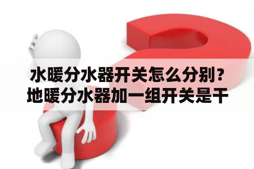 水暖分水器开关怎么分别？地暖分水器加一组开关是干嘛的？