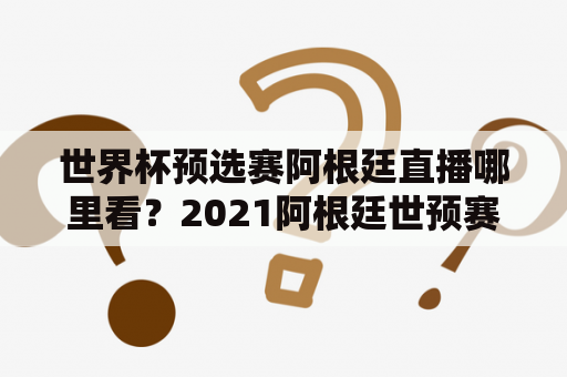 世界杯预选赛阿根廷直播哪里看？2021阿根廷世预赛足球比赛赛程？