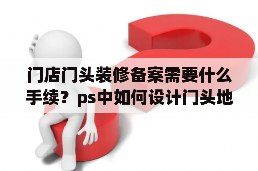 门店门头装修备案需要什么手续？ps中如何设计门头地贴？