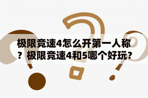 极限竞速4怎么开第一人称？极限竞速4和5哪个好玩？