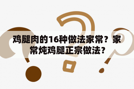 鸡腿肉的16种做法家常？家常炖鸡腿正宗做法？