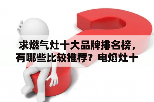 求燃气灶十大品牌排名榜，有哪些比较推荐？电焰灶十大品牌排行榜？