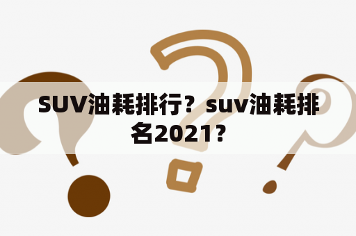 SUV油耗排行？suv油耗排名2021？