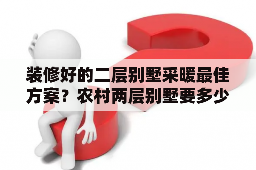 装修好的二层别墅采暖最佳方案？农村两层别墅要多少钢筋？