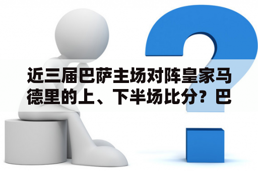 近三届巴萨主场对阵皇家马德里的上、下半场比分？巴萨主场战平皇马