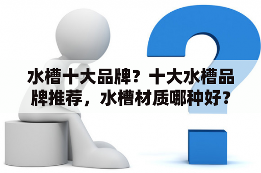 水槽十大品牌？十大水槽品牌推荐，水槽材质哪种好？