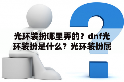 光环装扮哪里弄的？dnf光环装扮是什么？光环装扮属性及效果介绍？