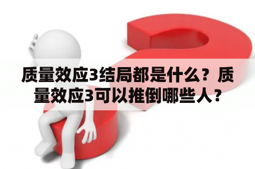 质量效应3结局都是什么？质量效应3可以推倒哪些人？