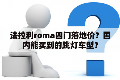 法拉利roma四门落地价？国内能买到的跳灯车型？