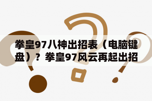 拳皇97八神出招表（电脑键盘）？拳皇97风云再起出招表，八神、火神、大蛇（太阳神）的出招表。字母键盘跟数字键盘的出招表都要。谢了？