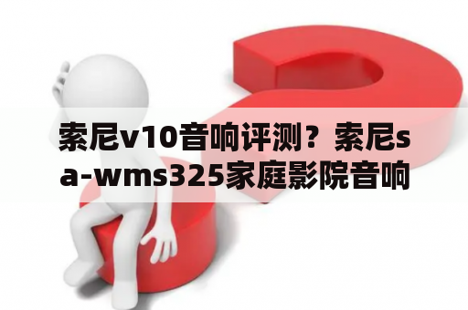 索尼v10音响评测？索尼sa-wms325家庭影院音响说明书？