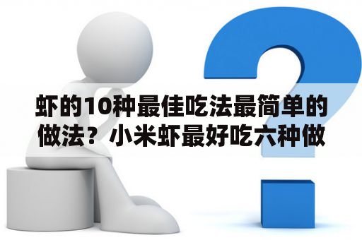 虾的10种最佳吃法最简单的做法？小米虾最好吃六种做法？