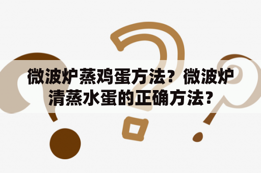 微波炉蒸鸡蛋方法？微波炉清蒸水蛋的正确方法？