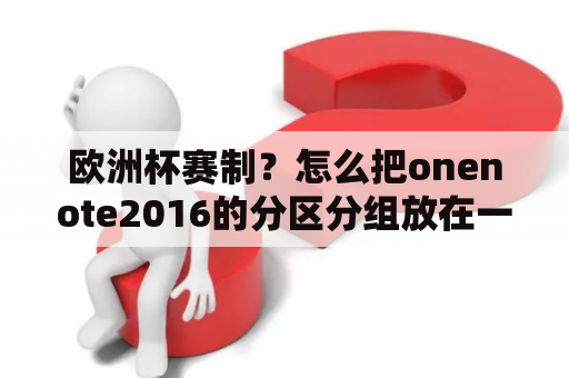 欧洲杯赛制？怎么把onenote2016的分区分组放在一侧？