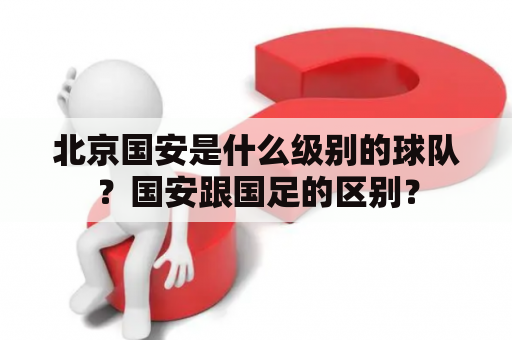 北京国安是什么级别的球队？国安跟国足的区别？