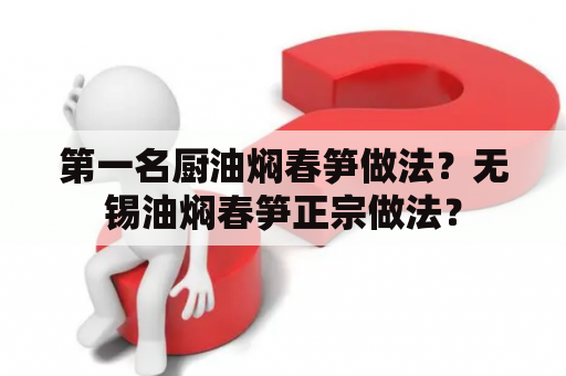 第一名厨油焖春笋做法？无锡油焖春笋正宗做法？