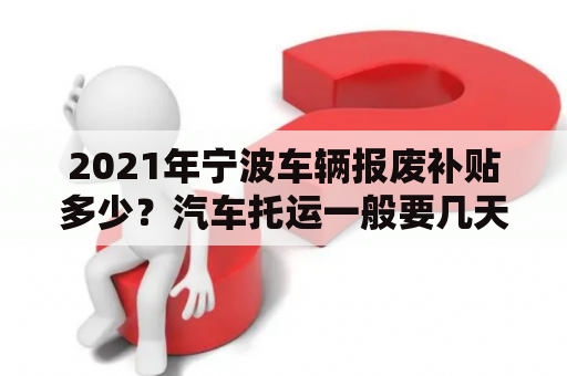 2021年宁波车辆报废补贴多少？汽车托运一般要几天？