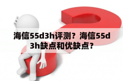 海信55d3h评测？海信55d3h缺点和优缺点？