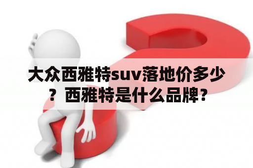 大众西雅特suv落地价多少？西雅特是什么品牌？