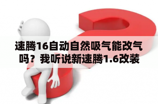 速腾16自动自然吸气能改气吗？我听说新速腾1.6改装线路板可以提身%20的动力？