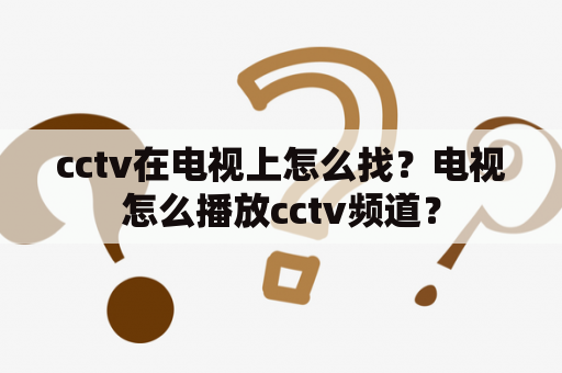 cctv在电视上怎么找？电视怎么播放cctv频道？