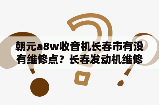 朝元a8w收音机长春市有没有维修点？长春发动机维修哪家好？