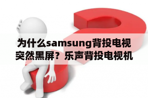 为什么samsung背投电视突然黑屏？乐声背投电视机画面震是什么原因？