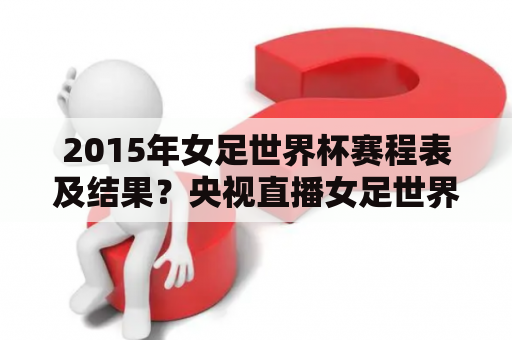 2015年女足世界杯赛程表及结果？央视直播女足世界杯首周直播安排？