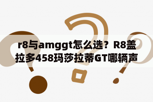 r8与amggt怎么选？R8盖拉多458玛莎拉蒂GT哪辆声浪最响，最好听？