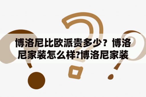 博洛尼比欧派贵多少？博洛尼家装怎么样?博洛尼家装提供哪些服务？