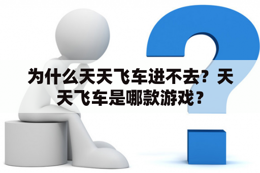 为什么天天飞车进不去？天天飞车是哪款游戏？