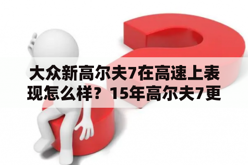 大众新高尔夫7在高速上表现怎么样？15年高尔夫7更换新波箱电脑要怎么匹配波箱防盗？