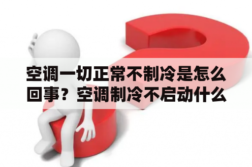 空调一切正常不制冷是怎么回事？空调制冷不启动什么原因？