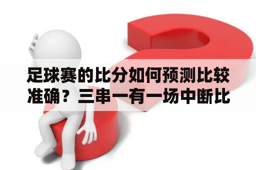 足球赛的比分如何预测比较准确？三串一有一场中断比赛怎么办？