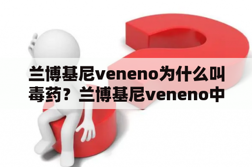 兰博基尼veneno为什么叫毒药？兰博基尼veneno中文名叫什么，第六元素吗，如果不是，那是神马？