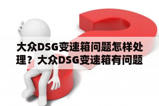 大众DSG变速箱问题怎样处理？大众DSG变速箱有问题可以要求更换吗？