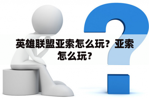 英雄联盟亚索怎么玩？亚索怎么玩？