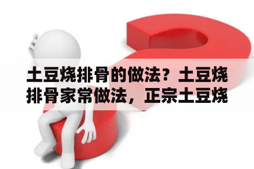 土豆烧排骨的做法？土豆烧排骨家常做法，正宗土豆烧排骨怎么做？