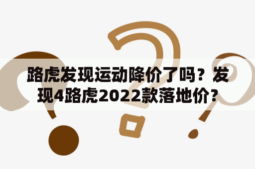 路虎发现运动降价了吗？发现4路虎2022款落地价？