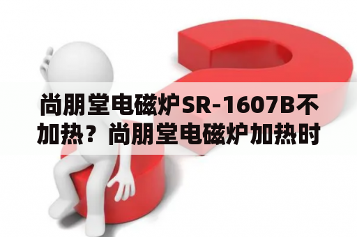 尚朋堂电磁炉SR-1607B不加热？尚朋堂电磁炉加热时检不到锅，是什么原因？尚？